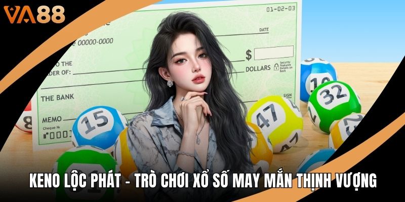Keno Lộc Phát - Trò Chơi Xổ Số May Mắn Thịnh Vượng