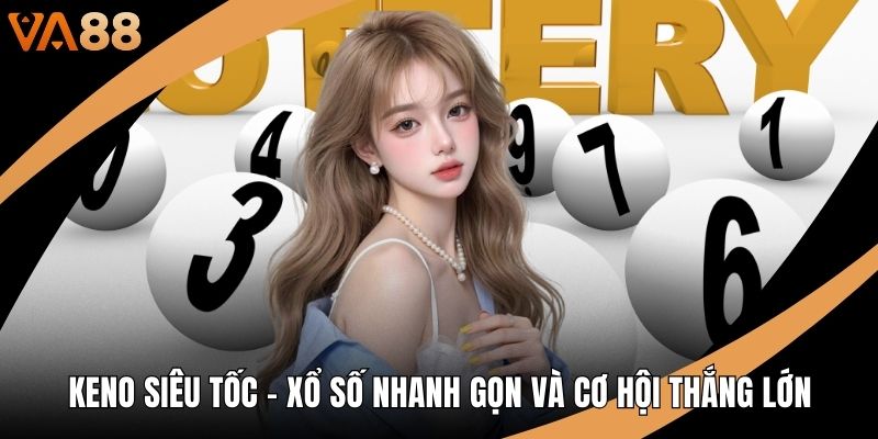 Keno Siêu Tốc - Xổ Số Nhanh Gọn Và Cơ Hội Thắng Lớn